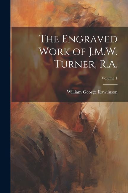 The Engraved Work of J.M.W. Turner, R.A.; Volume 1