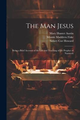 The man Jesus; Being a Brief Account of the Life and Teaching of the Prophet of Nazareth