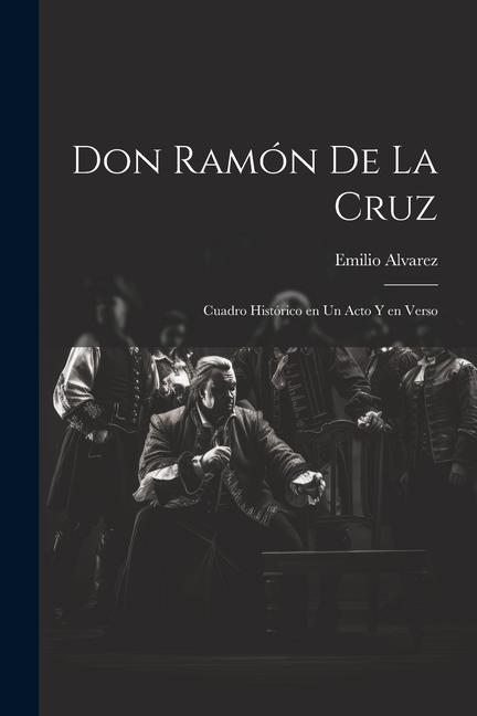 Don Ramón de la Cruz: Cuadro histórico en un acto y en verso