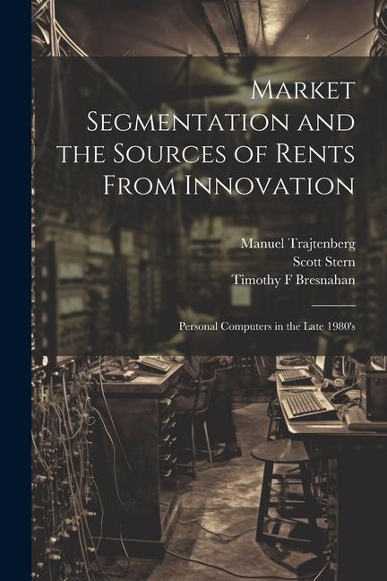 Market Segmentation and the Sources of Rents From Innovation: Personal Computers in the Late 1980's