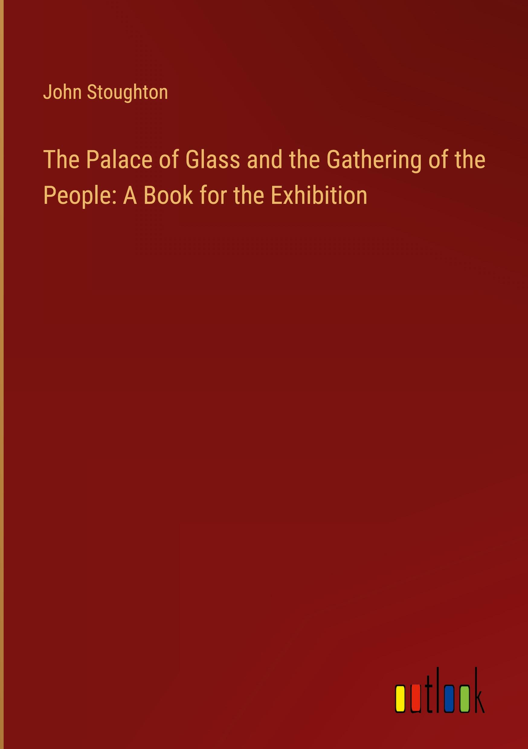 The Palace of Glass and the Gathering of the People: A Book for the Exhibition