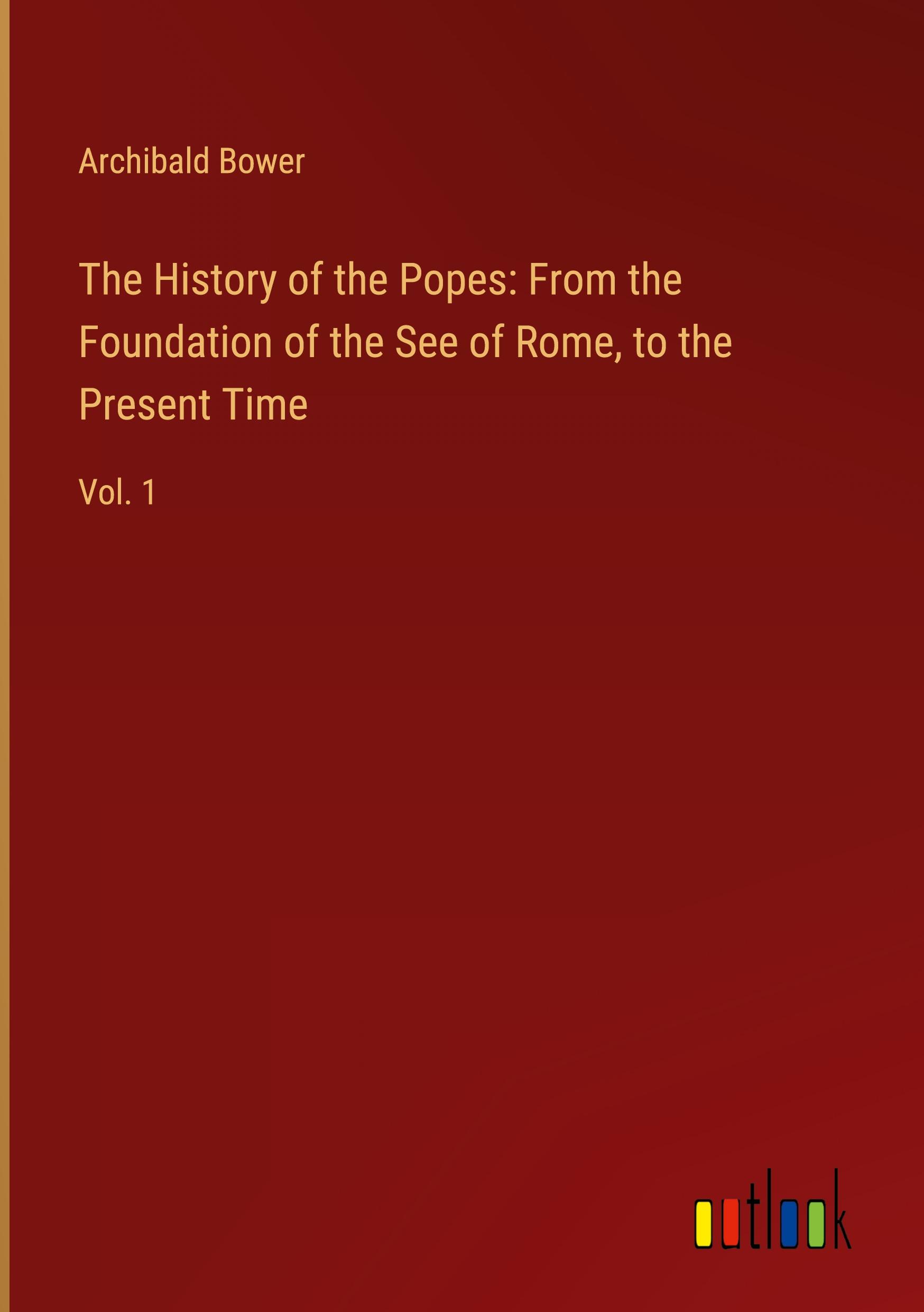 The History of the Popes: From the Foundation of the See of Rome, to the Present Time