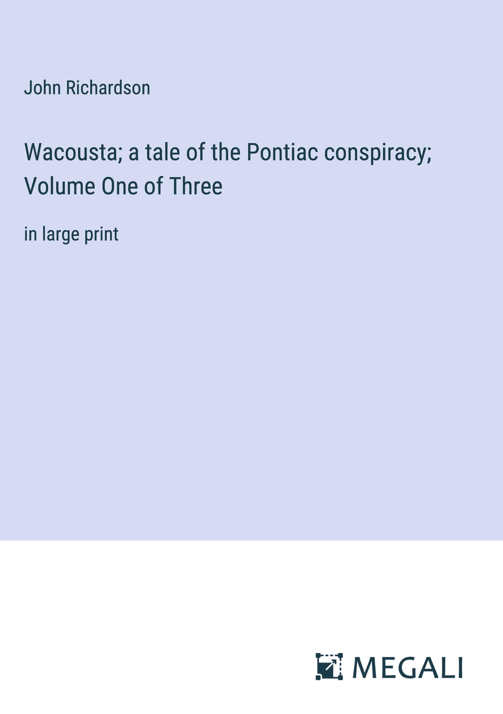 Wacousta; a tale of the Pontiac conspiracy; Volume One of Three