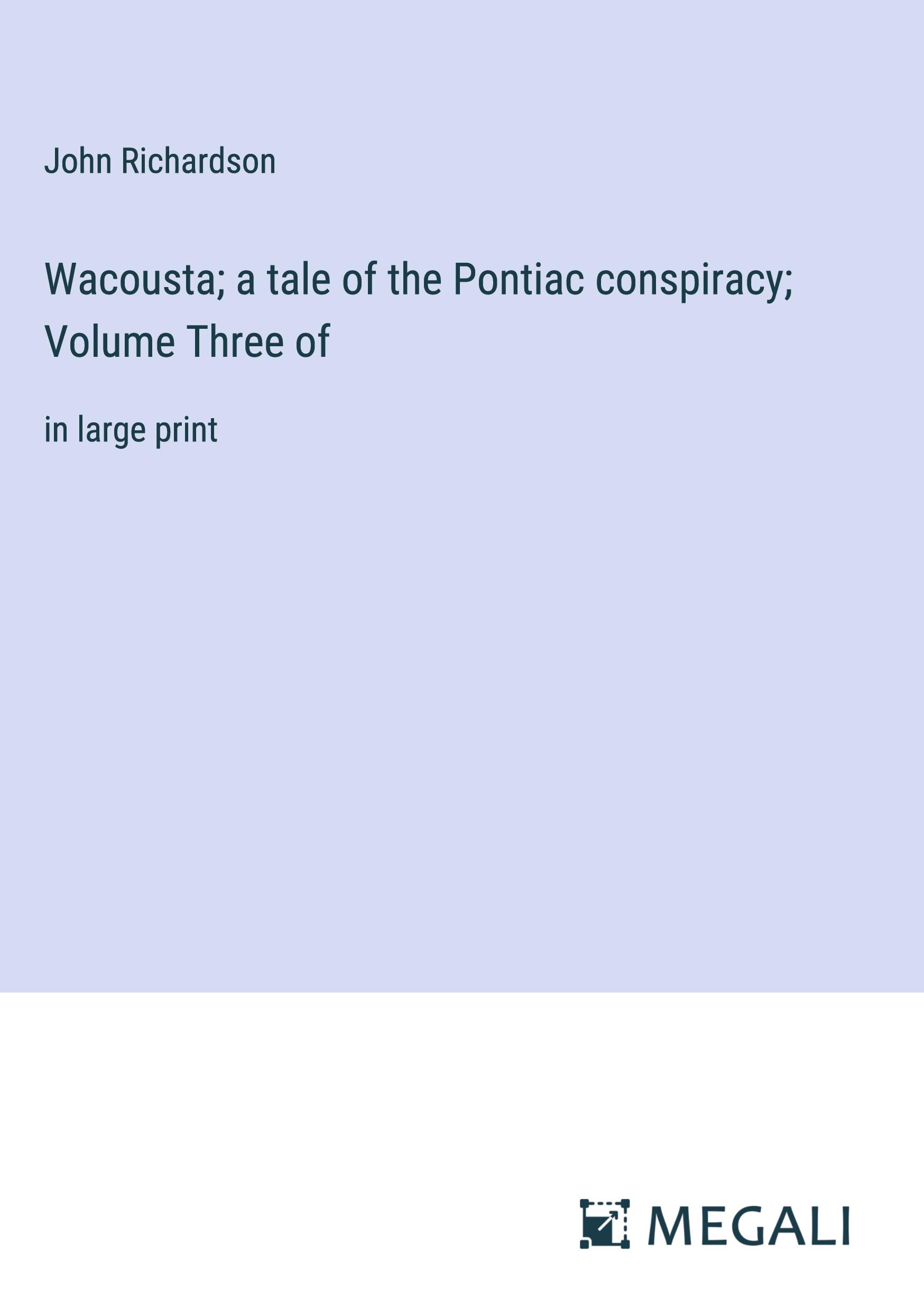 Wacousta; a tale of the Pontiac conspiracy; Volume Three of