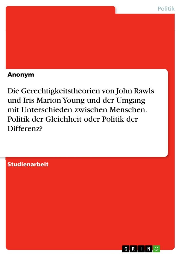 Die Gerechtigkeitstheorien von John Rawls und Iris Marion Young und der Umgang mit Unterschieden zwischen Menschen. Politik der Gleichheit oder Politik der Differenz?