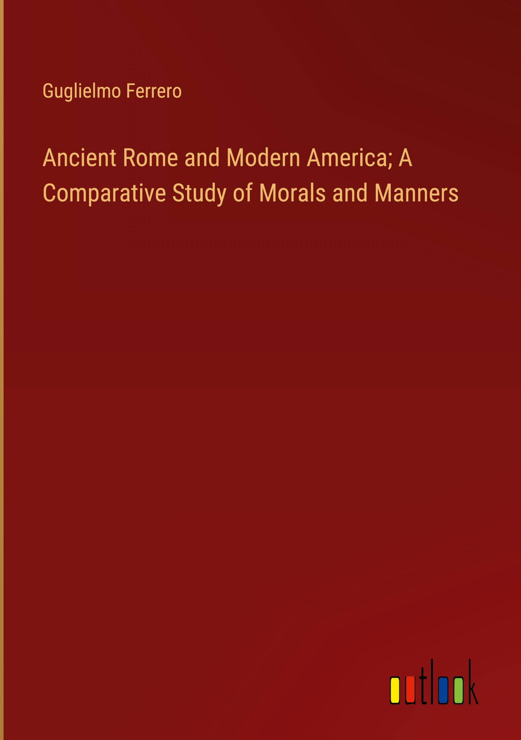 Ancient Rome and Modern America; A Comparative Study of Morals and Manners