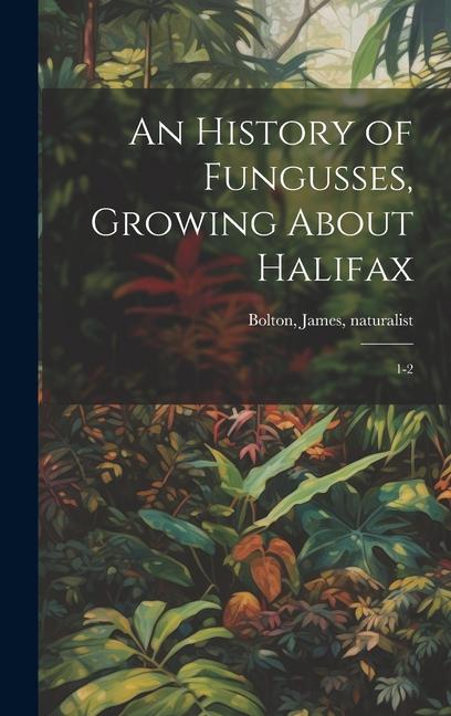 An History of Fungusses, Growing About Halifax: 1-2