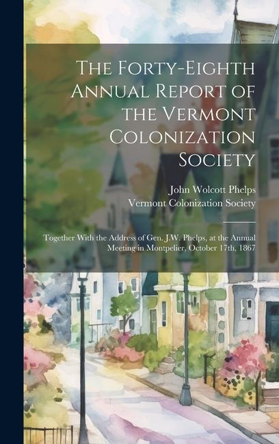 The Forty-eighth Annual Report of the Vermont Colonization Society: Together With the Address of Gen. J.W. Phelps, at the Annual Meeting in Montpelier