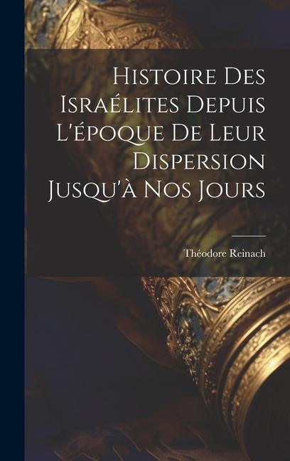 Histoire des Israélites depuis l'époque de leur dispersion jusqu'à nos jours