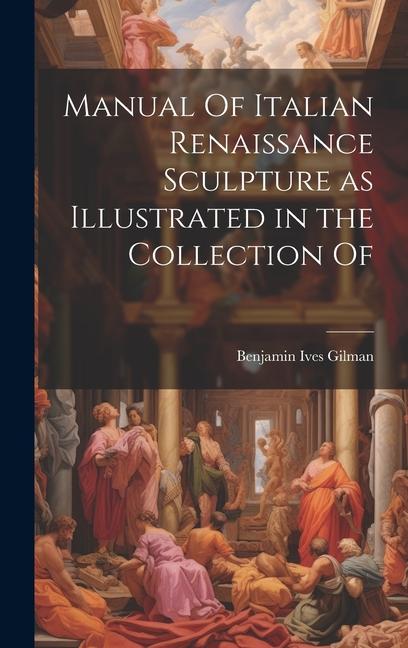 Manual Of Italian Renaissance Sculpture as Illustrated in the Collection Of