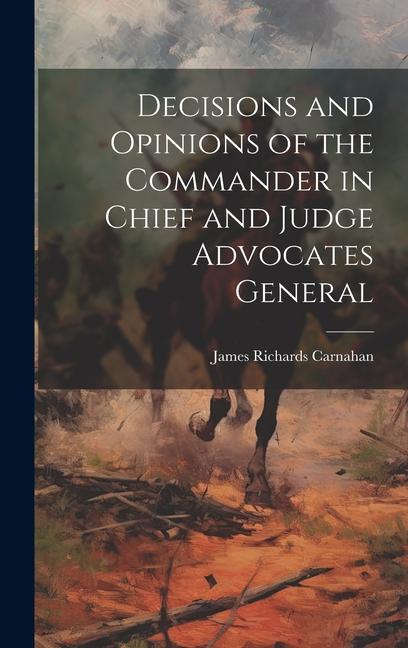 Decisions and Opinions of the Commander in Chief and Judge Advocates General