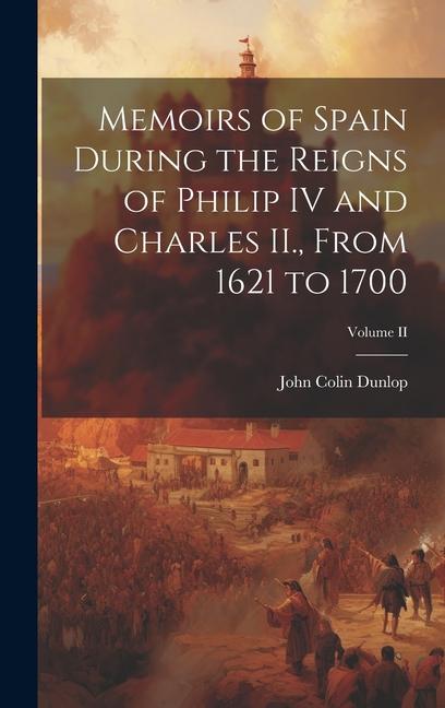 Memoirs of Spain During the Reigns of Philip IV and Charles II., From 1621 to 1700; Volume II