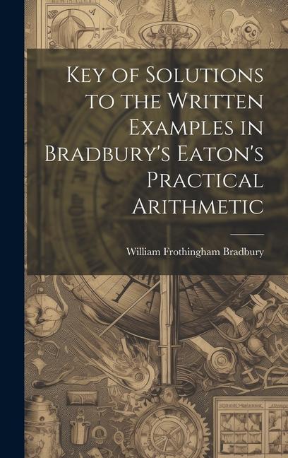 Key of Solutions to the Written Examples in Bradbury's Eaton's Practical Arithmetic