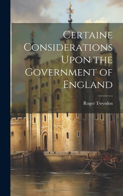 Certaine Considerations Upon the Government of England