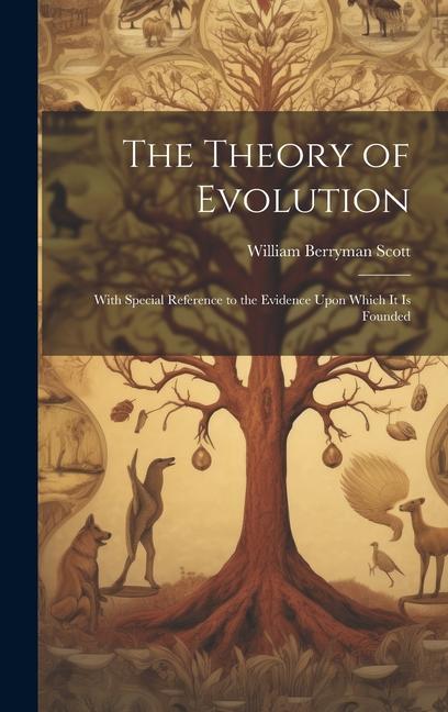 The Theory of Evolution: With Special Reference to the Evidence Upon Which it is Founded