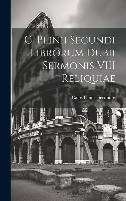 C. Plinii Secundi Librorum Dubii Sermonis VIII Reliquiae