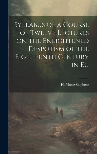 Syllabus of a Course of Twelve Lectures on the Enlightened Despotism of the Eighteenth Century in Eu