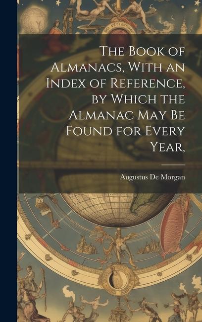 The Book of Almanacs, With an Index of Reference, by Which the Almanac may be Found for Every Year,