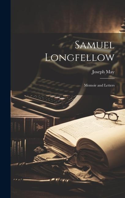 Samuel Longfellow: Memoir and Letters