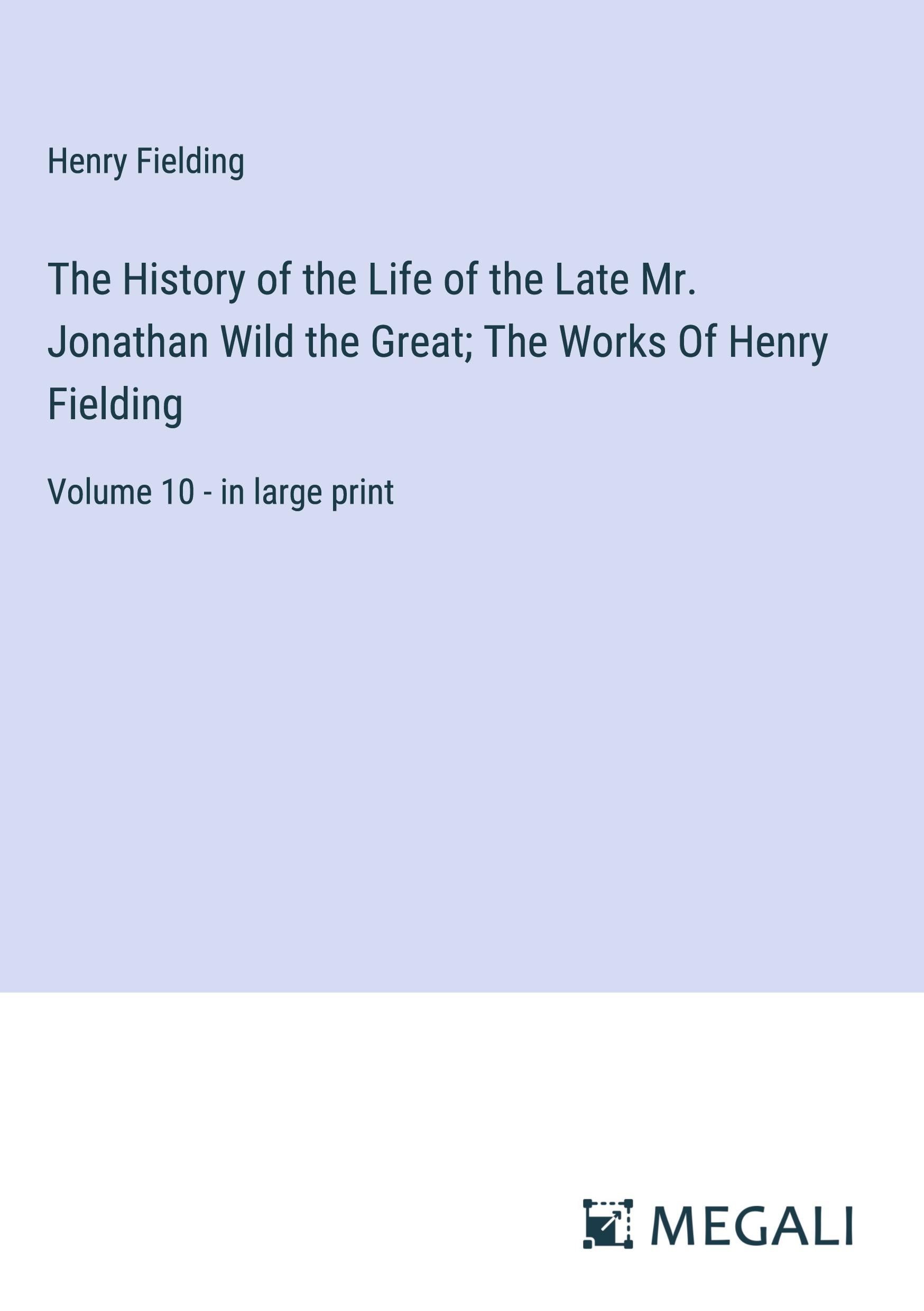 The History of the Life of the Late Mr. Jonathan Wild the Great; The Works Of Henry Fielding