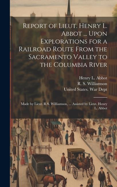 Report of Lieut. Henry L. Abbot ... Upon Explorations for a Railroad Route From the Sacramento Valley to the Columbia River: Made by Lieut. R.S. Willi