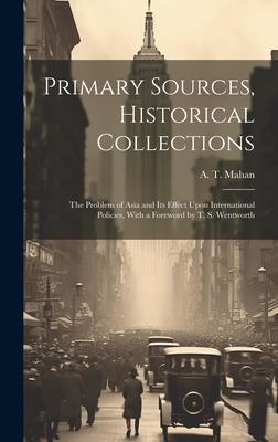 Primary Sources, Historical Collections: The Problem of Asia and Its Effect Upon International Policies, With a Foreword by T. S. Wentworth