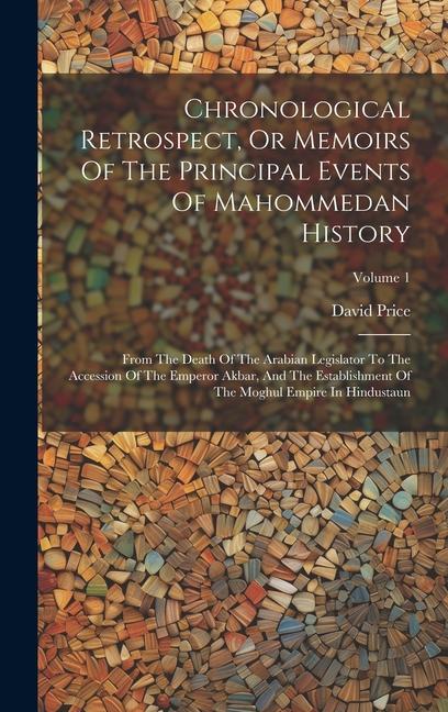 Chronological Retrospect, Or Memoirs Of The Principal Events Of Mahommedan History: From The Death Of The Arabian Legislator To The Accession Of The E