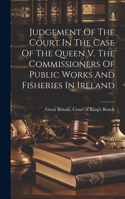 Judgement Of The Court In The Case Of The Queen V. The Commissioners Of Public Works And Fisheries In Ireland