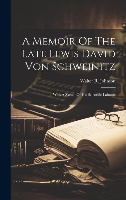 A Memoir Of The Late Lewis David Von Schweinitz: With A Sketch Of His Scientific Labours