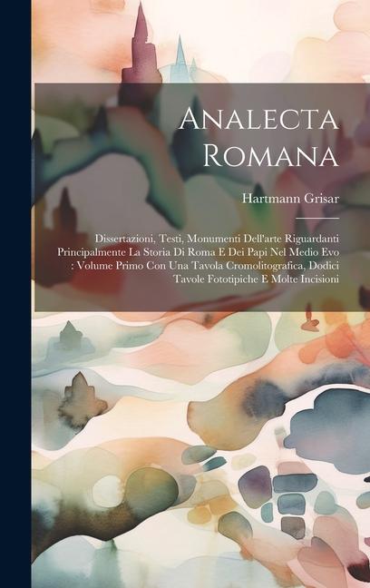 Analecta Romana: Dissertazioni, Testi, Monumenti Dell'arte Riguardanti Principalmente La Storia Di Roma E Dei Papi Nel Medio Evo: Volum