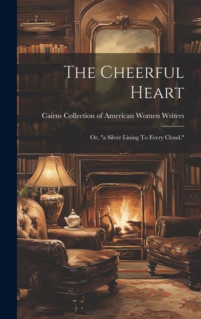 The Cheerful Heart: Or, "a Silver Lining To Every Cloud."