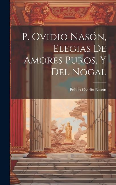 P. Ovidio Nasón, Elegias De Amores Puros, Y Del Nogal