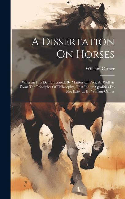 A Dissertation On Horses: Wherein It Is Demonstrated, By Matters Of Fact, As Well As From The Principles Of Philosophy, That Innate Qualities Do