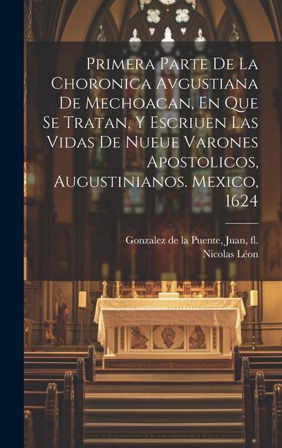 Primera Parte De La Choronica Avgustiana De Mechoacan, En Que Se Tratan, Y Escriuen Las Vidas De Nueue Varones Apostolicos, Augustinianos. Mexico, 162