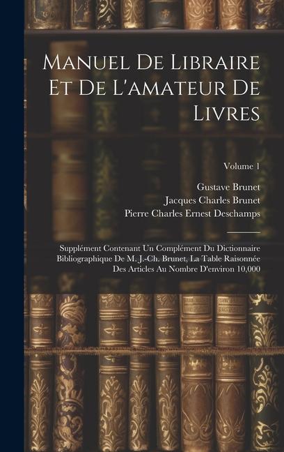 Manuel de libraire et de l'amateur de livres: Supplément contenant un complément du Dictionnaire bibliographique de M. J.-Ch. Brunet, La table raisonn