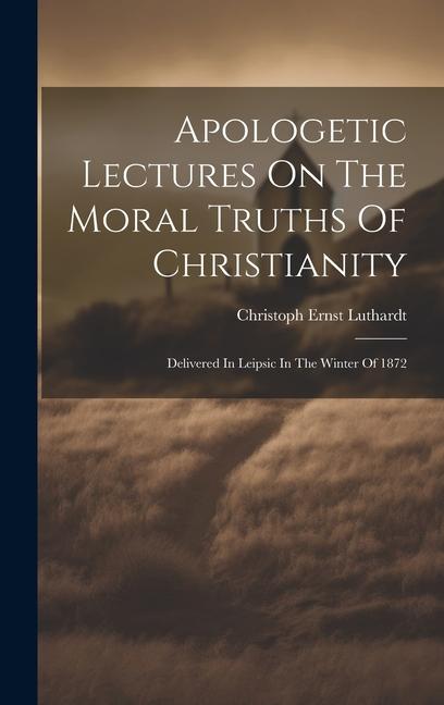 Apologetic Lectures On The Moral Truths Of Christianity: Delivered In Leipsic In The Winter Of 1872