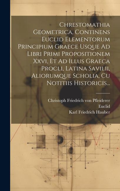 Chrestomathia Geometrica, Continens Euclid Elementorum Principium Graece Usque Ad Libri Primi Propositionem Xxvi, Et Ad Illus Graeca Procli, Latina Sa