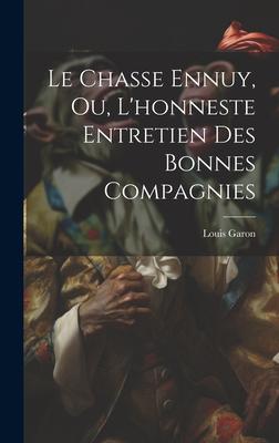 Le Chasse Ennuy, Ou, L'honneste Entretien Des Bonnes Compagnies