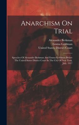 Anarchism On Trial: Speeches Of Alexander Berkman And Emma Goldman Before The United States District Court In The City Of New York, July,