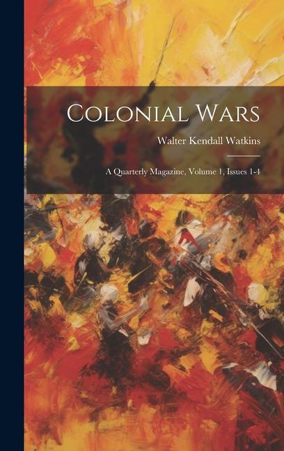 Colonial Wars: A Quarterly Magazine, Volume 1, Issues 1-4