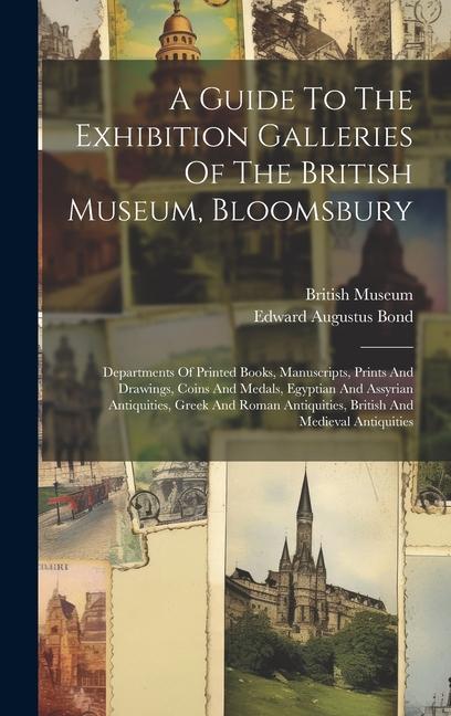 A Guide To The Exhibition Galleries Of The British Museum, Bloomsbury: Departments Of Printed Books, Manuscripts, Prints And Drawings, Coins And Medal