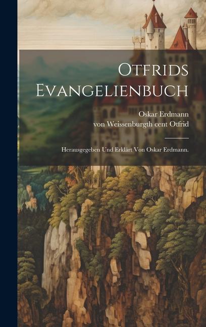 Otfrids Evangelienbuch; Herausgegeben Und Erklärt Von Oskar Erdmann.