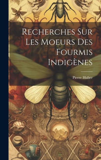 Recherches Sur Les Moeurs Des Fourmis Indigènes