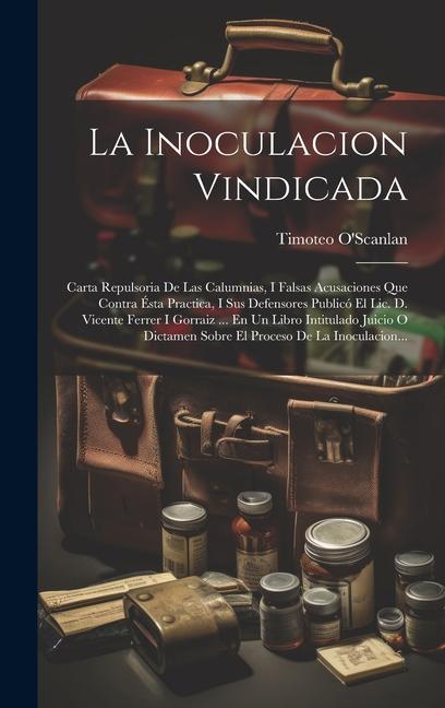 La Inoculacion Vindicada: Carta Repulsoria De Las Calumnias, I Falsas Acusaciones Que Contra Ésta Practica, I Sus Defensores Publicó El Lic. D.