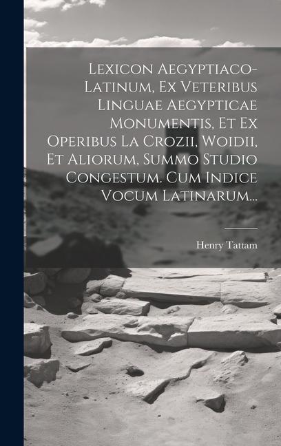 Lexicon Aegyptiaco-latinum, Ex Veteribus Linguae Aegypticae Monumentis, Et Ex Operibus La Crozii, Woidii, Et Aliorum, Summo Studio Congestum. Cum Indi