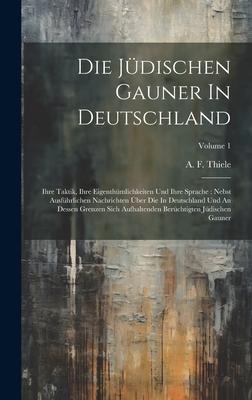 Die Jüdischen Gauner In Deutschland: Ihre Taktik, Ihre Eigenthümlichkeiten Und Ihre Sprache: Nebst Ausführlichen Nachrichten Über Die In Deutschland U