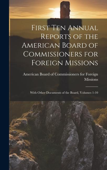 First Ten Annual Reports of the American Board of Commissioners for Foreign Missions: With Other Documents of the Board, Volumes 1-10