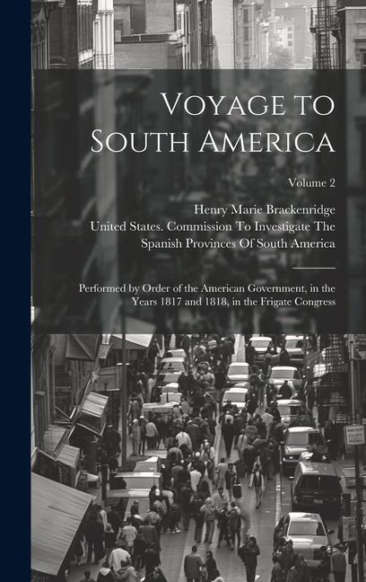 Voyage to South America: Performed by Order of the American Government, in the Years 1817 and 1818, in the Frigate Congress; Volume 2