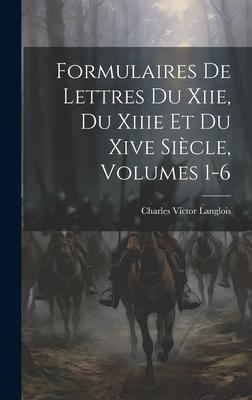 Formulaires De Lettres Du Xiie, Du Xiiie Et Du Xive Siècle, Volumes 1-6