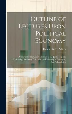 Outline of Lectures Upon Political Economy: Prepared for the Use of Students at the Johns Hopkins University, Baltimore, Md., and the University of Mi